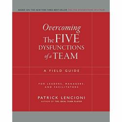 Overcoming Five Dysfunctions of Team: Field Guide Leaders Managers Facilitators