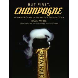 But First, Champagne : A Modern Guide to History's Favorite Wine - david white