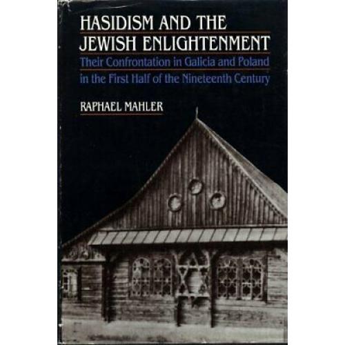 Hasidism and the Jewish Enlightenment: Their Confrontation in Galicia and Pola..