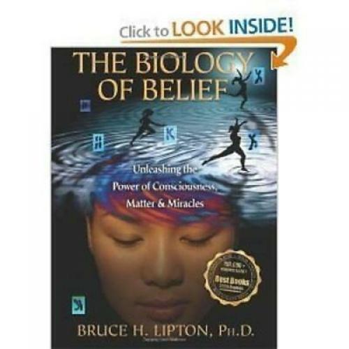 Biology of Belief Unleashing the Power of consciousness, matter, miracles