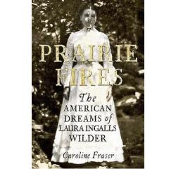 Prairie Fires : The American Dreams of Laura Ingalls Wilder By Caroline Fraser