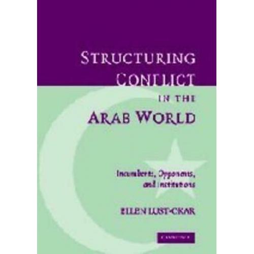 Structuring Conflict in the Arab World: Incumbents, Opponents, and Institutions