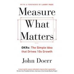 Measure What Matters : OKRs: The Simple Idea that Drives 10x Growth 2018